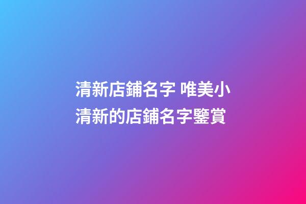 清新店鋪名字 唯美小清新的店鋪名字鑒賞-第1張-店鋪起名-玄機(jī)派